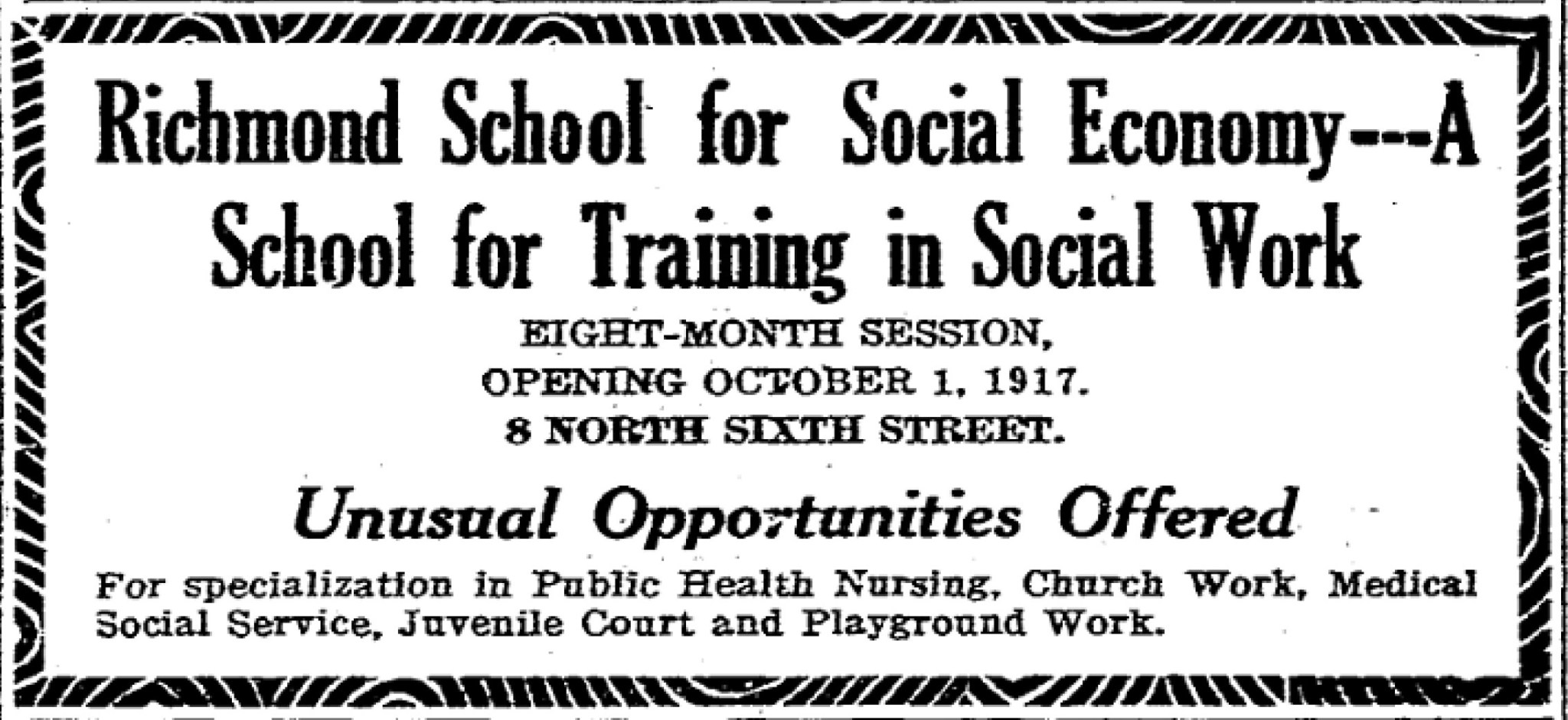 Advertisement in the Richmond Times-Dispatch for the Richmond School of Social Economy in 1917. Richmond School for Social Economy-A School for Training in Social Work. Eight-month session, opening October 1, 1917. 8 North Sixth Street. Unusual opportunities offered for specialization in public health nursing, church work, medical social service, juvenile court and playground work